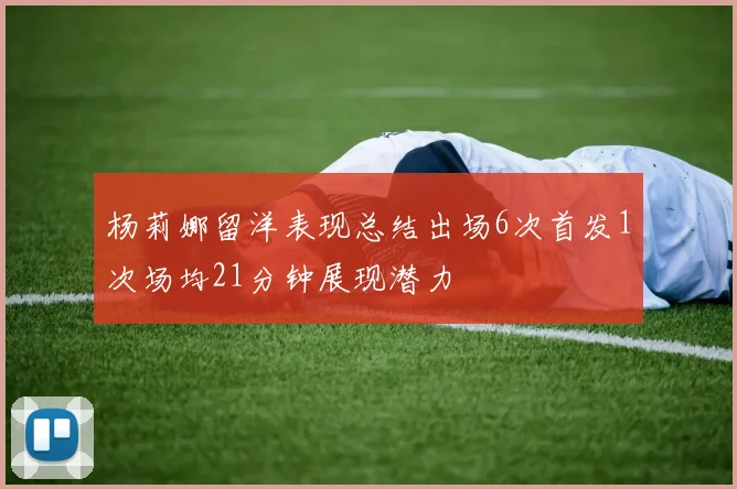 杨莉娜留洋表现总结出场6次首发1次场均21分钟展现潜力