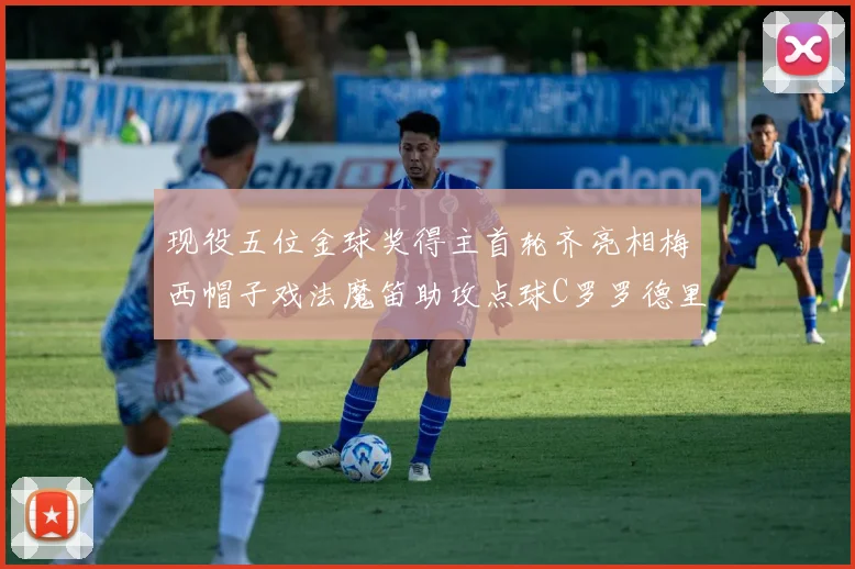 现役五位金球奖得主首轮齐亮相梅西帽子戏法魔笛助攻点球C罗罗德里握手言和