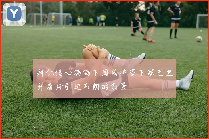 拜仁信心满满下周或将签下塞巴里并看好引进布朗的前景