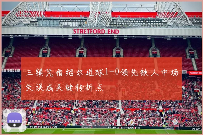 三镇凭借绍尔进球1-0领先铁人中场失误成关键转折点