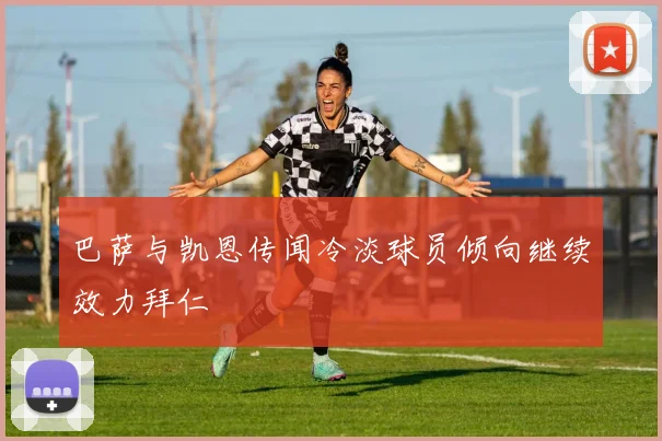 巴萨与凯恩传闻冷淡球员倾向继续效力拜仁
