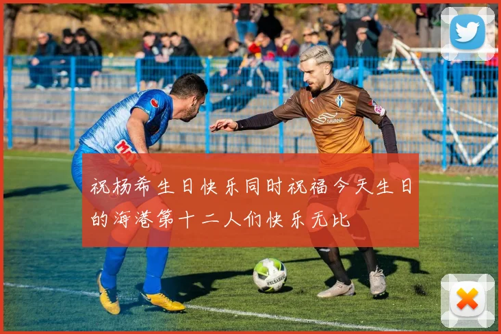 祝杨希生日快乐同时祝福今天生日的海港第十二人们快乐无比