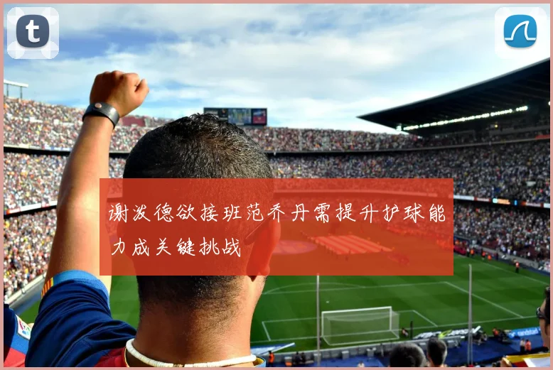 谢泼德欲接班范乔丹需提升护球能力成关键挑战