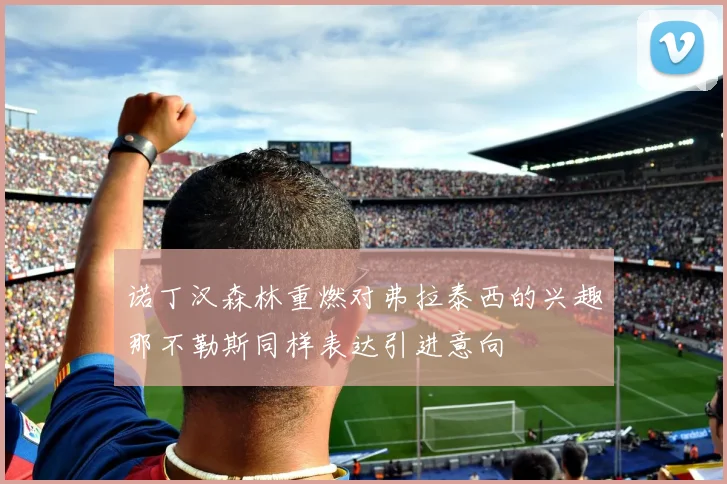 诺丁汉森林重燃对弗拉泰西的兴趣那不勒斯同样表达引进意向